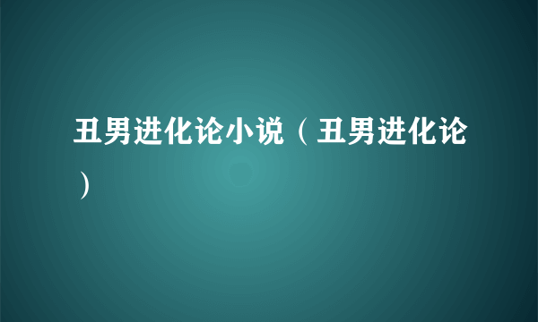 丑男进化论小说（丑男进化论）