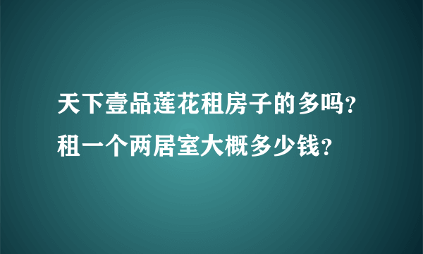 天下壹品莲花租房子的多吗？租一个两居室大概多少钱？