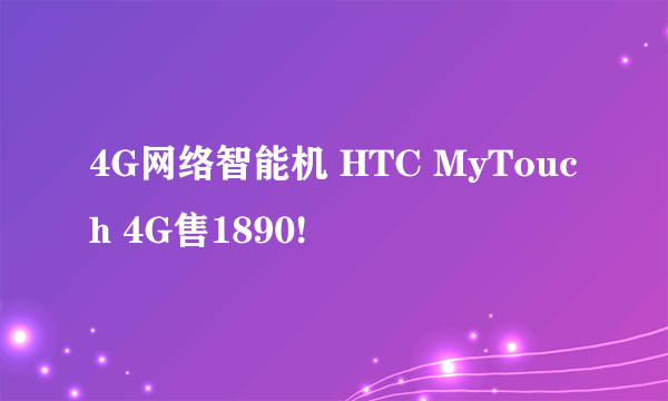 4G网络智能机 HTC MyTouch 4G售1890!