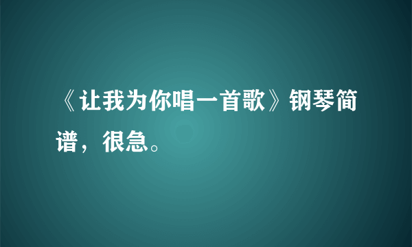 《让我为你唱一首歌》钢琴简谱，很急。