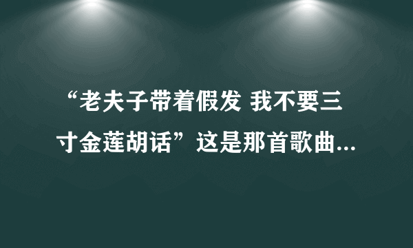 “老夫子带着假发 我不要三寸金莲胡话”这是那首歌曲的曲调？