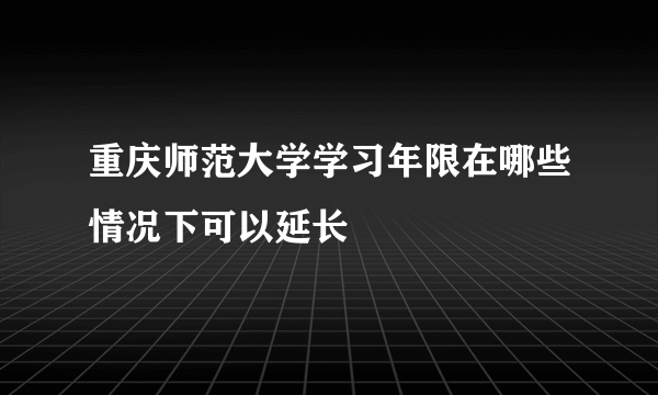 重庆师范大学学习年限在哪些情况下可以延长