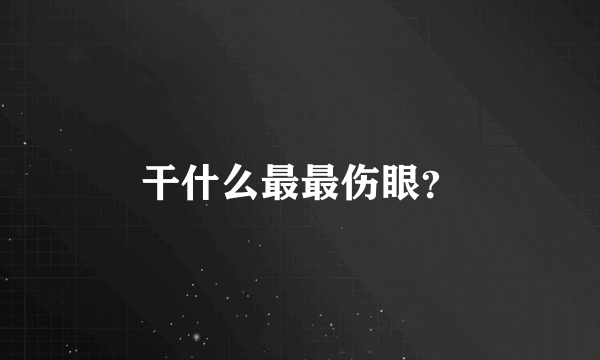 干什么最最伤眼？