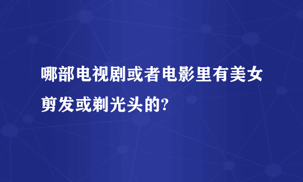 哪部电视剧或者电影里有美女剪发或剃光头的?