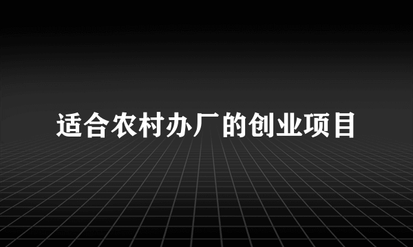 适合农村办厂的创业项目