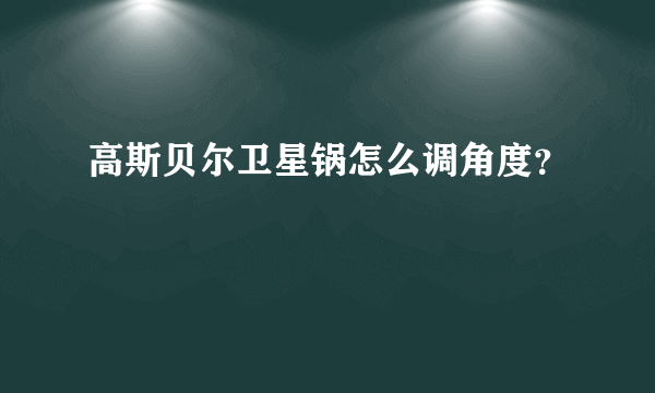 高斯贝尔卫星锅怎么调角度？