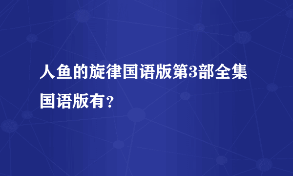 人鱼的旋律国语版第3部全集国语版有？