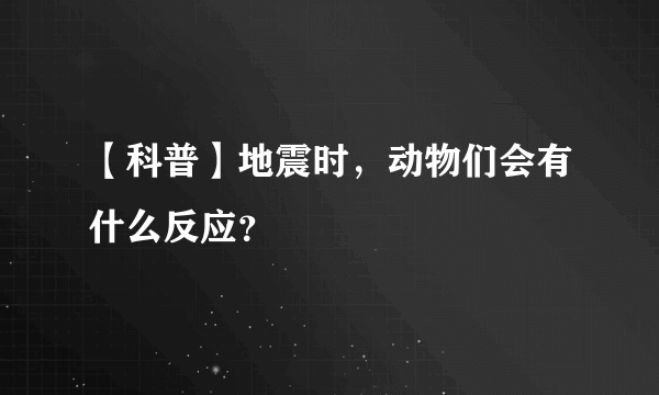 【科普】地震时，动物们会有什么反应？