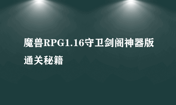 魔兽RPG1.16守卫剑阁神器版通关秘籍