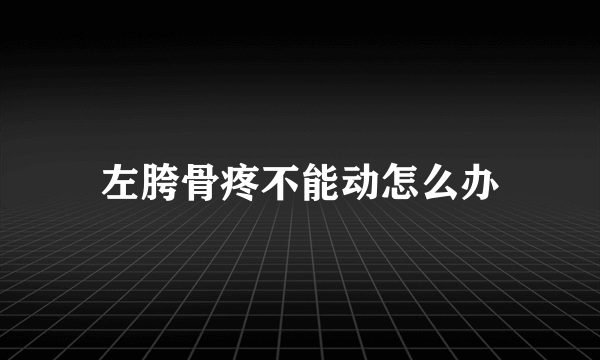 左胯骨疼不能动怎么办