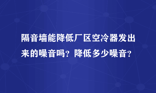 隔音墙能降低厂区空冷器发出来的噪音吗？降低多少噪音？