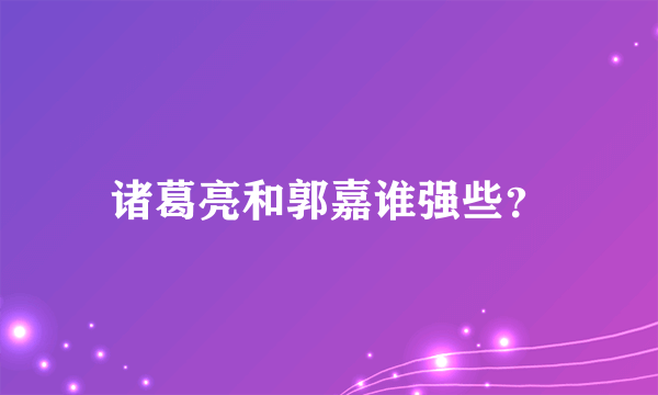 诸葛亮和郭嘉谁强些？