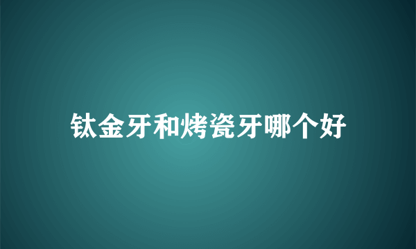 钛金牙和烤瓷牙哪个好