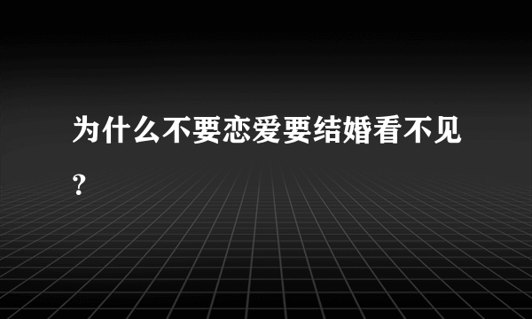 为什么不要恋爱要结婚看不见？