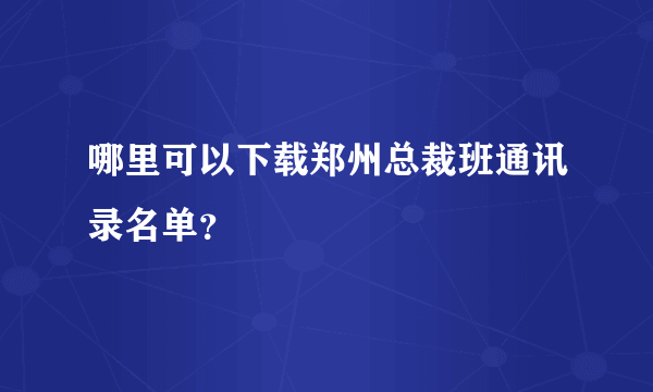 哪里可以下载郑州总裁班通讯录名单？