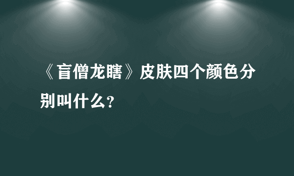 《盲僧龙瞎》皮肤四个颜色分别叫什么？