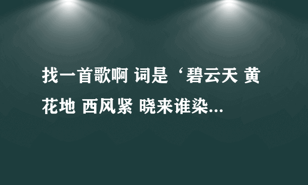 找一首歌啊 词是‘碧云天 黄花地 西风紧 晓来谁染…“就是西厢记里的词