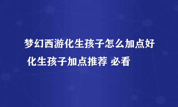 梦幻西游化生孩子怎么加点好 化生孩子加点推荐 必看