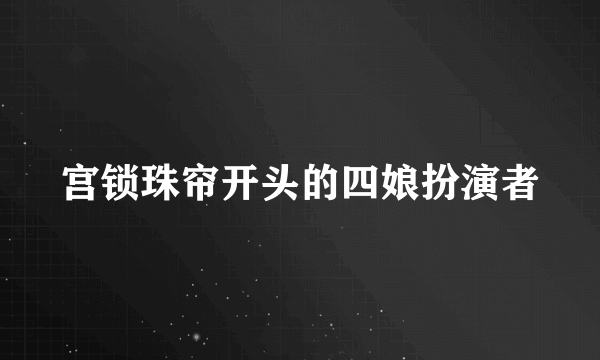 宫锁珠帘开头的四娘扮演者