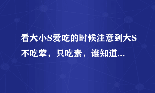 看大小S爱吃的时候注意到大S不吃荤，只吃素，谁知道为什么？