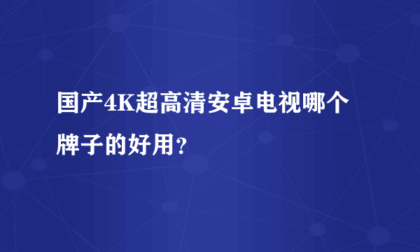 国产4K超高清安卓电视哪个牌子的好用？