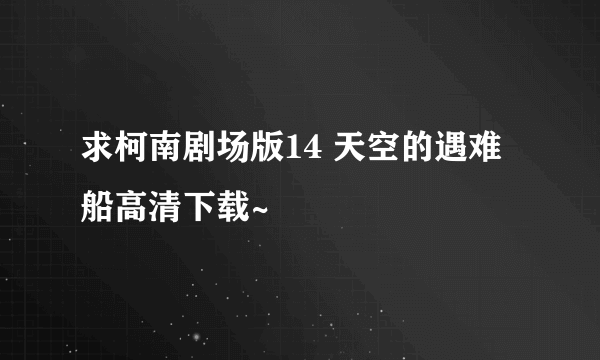 求柯南剧场版14 天空的遇难船高清下载~