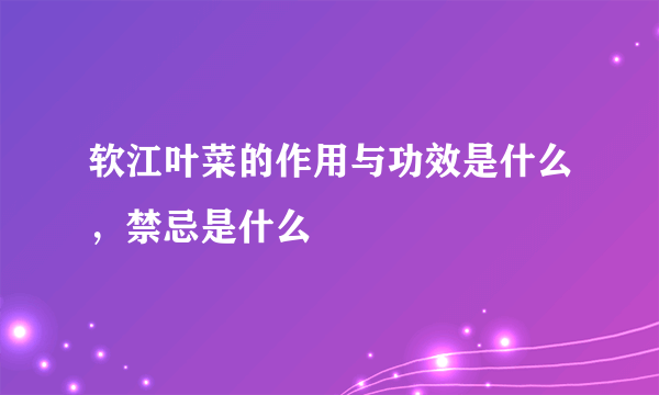 软江叶菜的作用与功效是什么，禁忌是什么