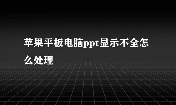 苹果平板电脑ppt显示不全怎么处理