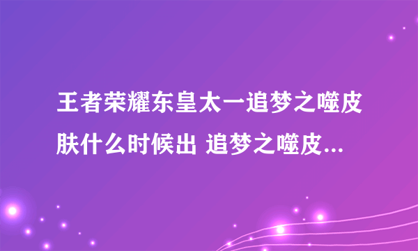 王者荣耀东皇太一追梦之噬皮肤什么时候出 追梦之噬皮肤上线时间介绍