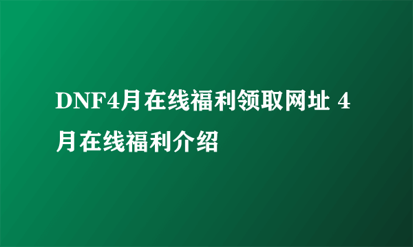 DNF4月在线福利领取网址 4月在线福利介绍