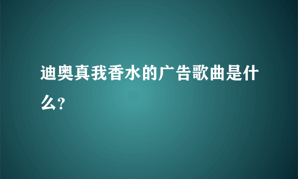 迪奥真我香水的广告歌曲是什么？