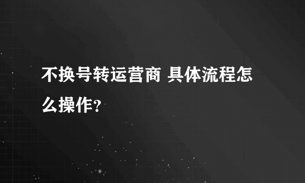 不换号转运营商 具体流程怎么操作？