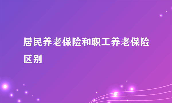 居民养老保险和职工养老保险区别