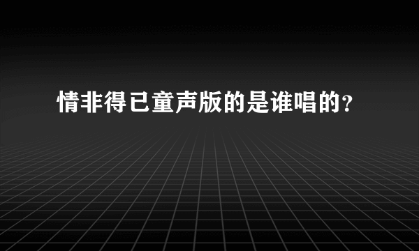 情非得已童声版的是谁唱的？