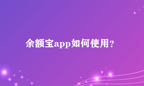 余额宝app如何使用？