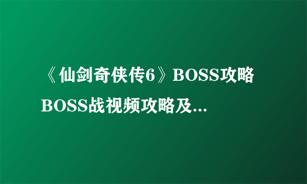 《仙剑奇侠传6》BOSS攻略 BOSS战视频攻略及战斗系统点评