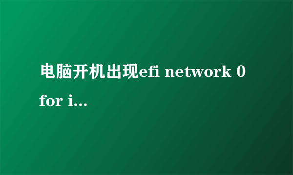 电脑开机出现efi network 0 for ipv4怎么处理