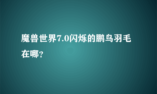 魔兽世界7.0闪烁的鹏鸟羽毛在哪？