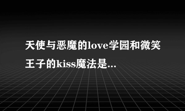 天使与恶魔的love学园和微笑王子的kiss魔法是恶魔军团优等生的番外篇吗？