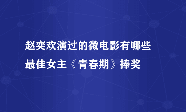 赵奕欢演过的微电影有哪些 最佳女主《青春期》捧奖