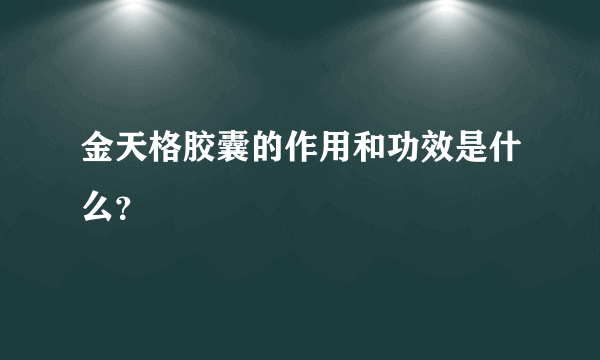 金天格胶囊的作用和功效是什么？