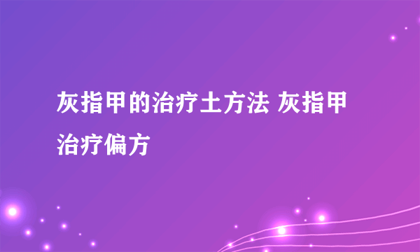 灰指甲的治疗土方法 灰指甲治疗偏方