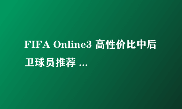 FIFA Online3 高性价比中后卫球员推荐 哈维加西亚使用心得 哈维加西亚厉害吗