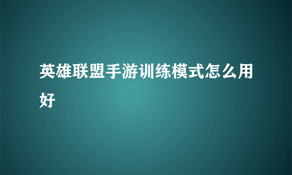 英雄联盟手游训练模式怎么用好