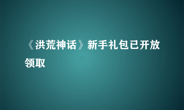 《洪荒神话》新手礼包已开放领取