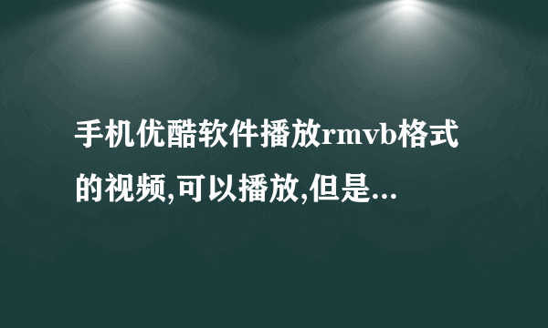 手机优酷软件播放rmvb格式的视频,可以播放,但是画面不流畅,是优酷软件問題还是手机硬件問題?