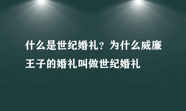 什么是世纪婚礼？为什么威廉王子的婚礼叫做世纪婚礼