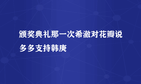 颁奖典礼那一次希澈对花瓣说多多支持韩庚