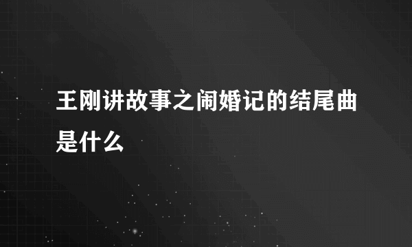 王刚讲故事之闹婚记的结尾曲是什么