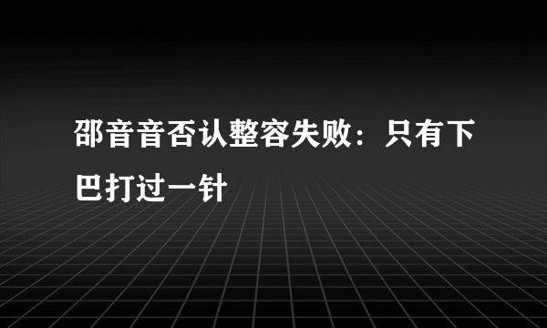 邵音音否认整容失败：只有下巴打过一针